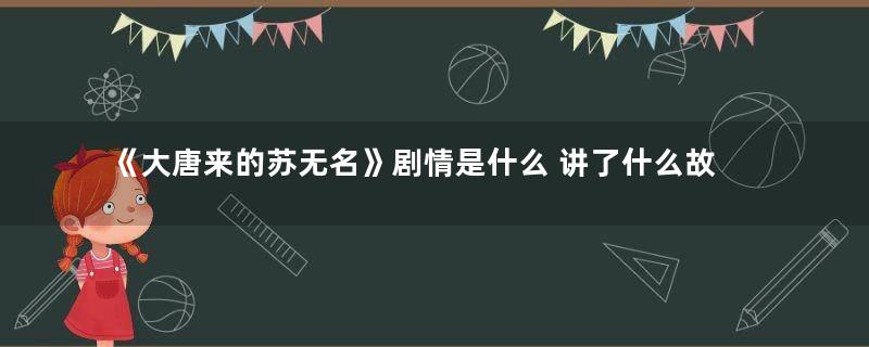 《大唐来的苏无名》剧情是什么 讲了什么故事